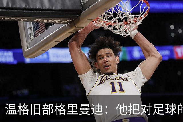 温格旧部格里曼迪:他把对足球的狂热传给了我