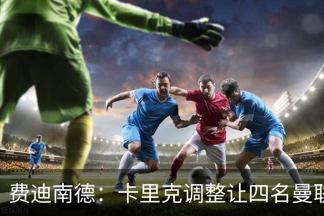 费迪南德：卡里克调整让四名曼联球星受益，桑托斯很稳健